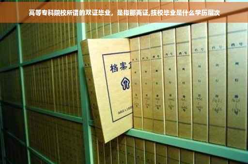 高等专科院校所谓的双证毕业，是指那两证,技校毕业是什么学历层次