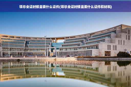 领毕业证时候需要什么证件(领毕业证时候需要什么证件和材料)
