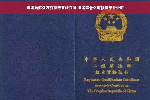 自考要多久才能拿毕业证书呀-自考是什么时候发毕业证的