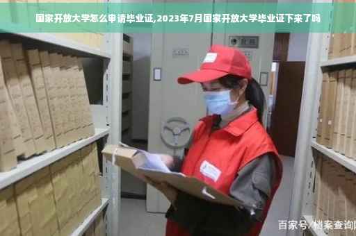 国家开放大学怎么申请毕业证,2023年7月国家开放大学毕业证下来了吗
