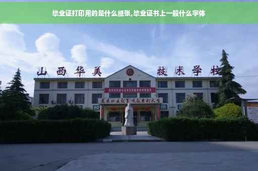 毕业证打印用的是什么纸张,毕业证书上一般什么字体