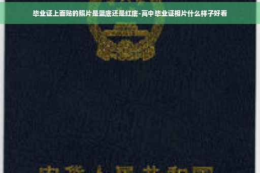 毕业证上面贴的照片是蓝底还是红底-高中毕业证相片什么样子好看