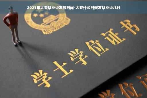 2021年大专毕业证发放时间-大专什么时候发毕业证几月