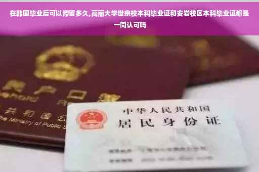 在韩国毕业后可以滞留多久,高丽大学世宗校本科毕业证和安岩校区本科毕业证都是一同认可吗
