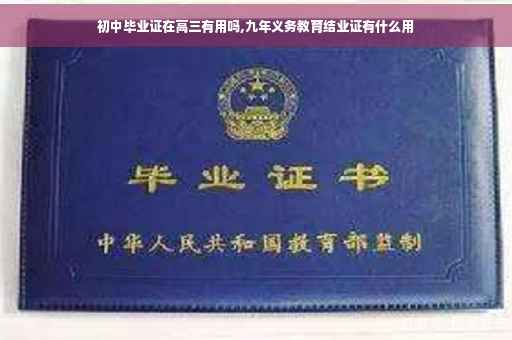 初中毕业证在高三有用吗,九年义务教育结业证有什么用