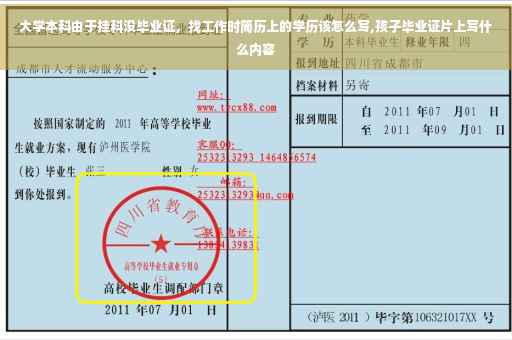 大学本科由于挂科没毕业证，找工作时简历上的学历该怎么写,孩子毕业证片上写什么内容
