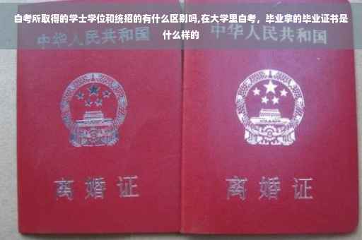 自考所取得的学士学位和统招的有什么区别吗,在大学里自考，毕业拿的毕业证书是什么样的