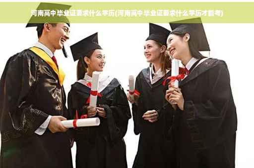 河南高中毕业证要求什么学历(河南高中毕业证要求什么学历才能考)