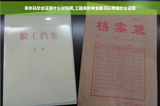 拿本科毕业证要什么材料呢,工程类的专业都可以考些什么证啊