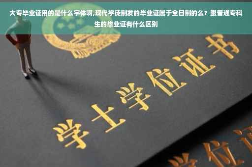 大专毕业证用的是什么字体啊,现代学徒制发的毕业证属于全日制的么？跟普通专科生的毕业证有什么区别