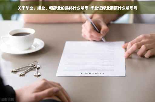 关于毕业、结业、和肄业的具体什么意思-毕业证修业期满什么意思啊