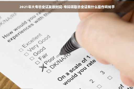 2021年大专毕业证发放时间-专科领取毕业证有什么操作吗知乎