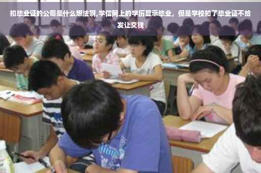 扣毕业证的公司是什么想法啊,学信网上的学历显示毕业，但是学校扣了毕业证不给发让交钱