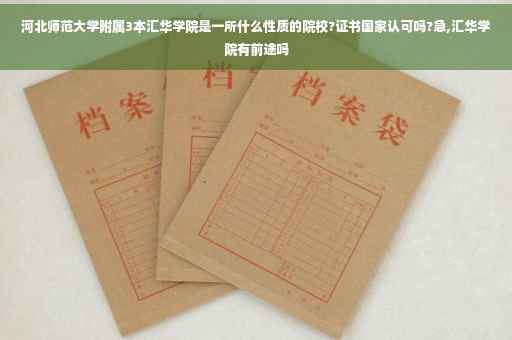 河北师范大学附属3本汇华学院是一所什么性质的院校?证书国家认可吗?急,汇华学院有前途吗