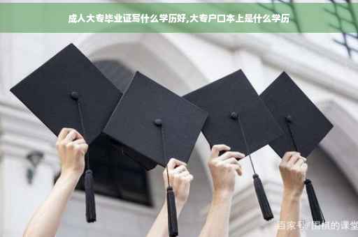 成人大专毕业证写什么学历好,大专户口本上是什么学历