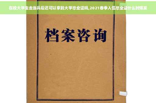 在校大学生去当兵后还可以拿到大学毕业证吗,2021春季入伍毕业证什么时候发