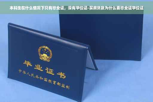 本科生在什么情况下只有毕业证，没有学位证-买房贷款为什么要毕业证学位证