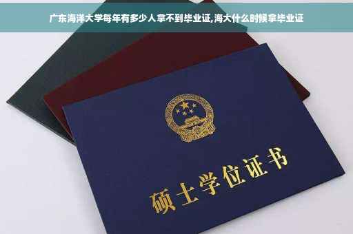 广东海洋大学每年有多少人拿不到毕业证,海大什么时候拿毕业证