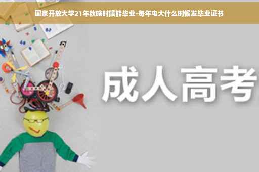 国家开放大学21年秋啥时候能毕业-每年电大什么时候发毕业证书