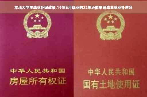 本科大学生毕业补贴政策,19年6月毕业的22年还能申请毕业就业补贴吗