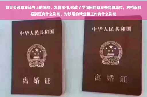 如果要改毕业证书上的年龄，怎样操作,修改了学信网的毕业去向和单位，对档案和报到证有什么影响，对以后的就业和工作有什么影响