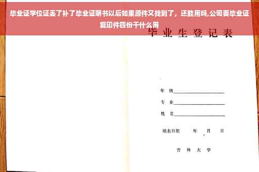 毕业证学位证丢了补了毕业证明书以后如果原件又找到了，还能用吗,公司要毕业证复印件四份干什么用