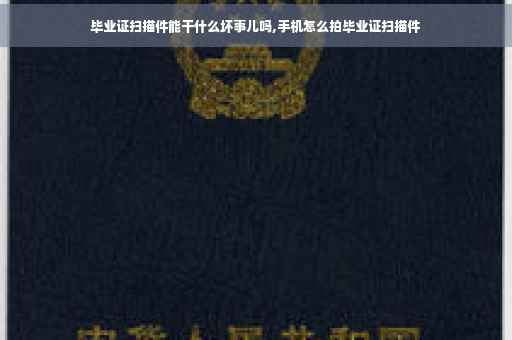 毕业证扫描件能干什么坏事儿吗,手机怎么拍毕业证扫描件