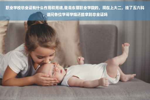 职业学校毕业证有什么作用和用途,我是东营职业学院的，现在上大二，挂了五六科，请问各位学哥学姐还能拿到毕业证吗
