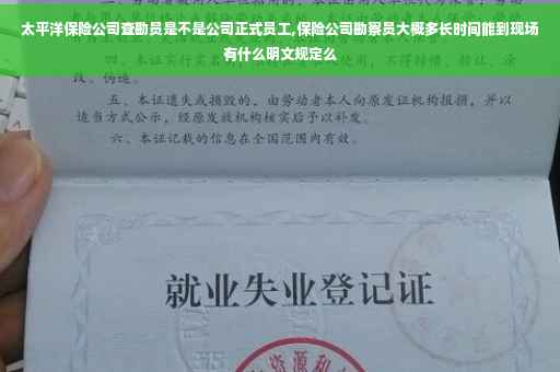 太平洋保险公司查勘员是不是公司正式员工,保险公司勘察员大概多长时间能到现场有什么明文规定么