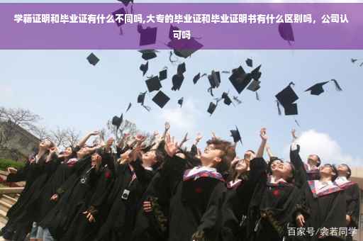 学籍证明和毕业证有什么不同吗,大专的毕业证和毕业证明书有什么区别吗，公司认可吗