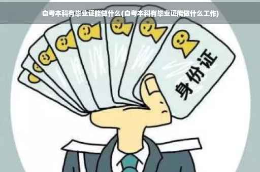 自考本科有毕业证能做什么(自考本科有毕业证能做什么工作)