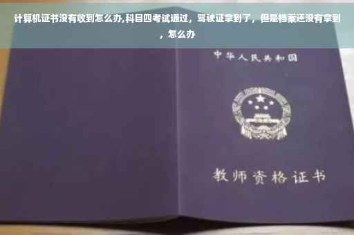 计算机证书没有收到怎么办,科目四考试通过，驾驶证拿到了，但是档案还没有拿到，怎么办