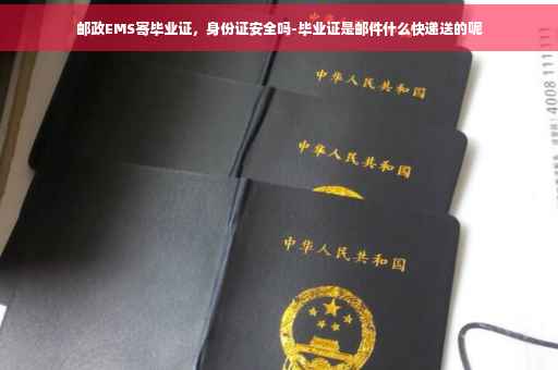 邮政EMS寄毕业证，身份证安全吗-毕业证是邮件什么快递送的呢