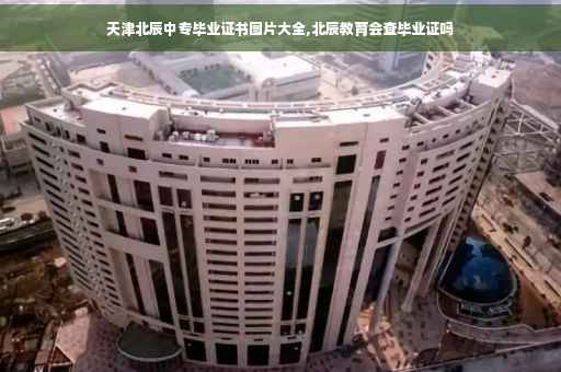 天津北辰中专毕业证书图片大全,北辰教育会查毕业证吗