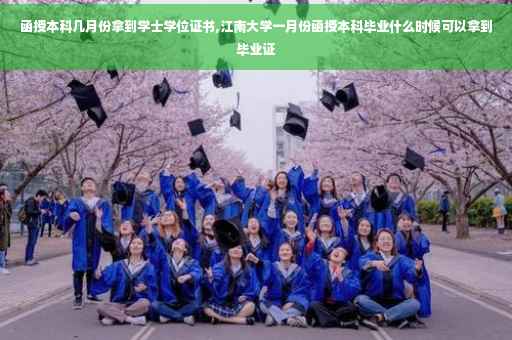 函授本科几月份拿到学士学位证书,江南大学一月份函授本科毕业什么时候可以拿到毕业证