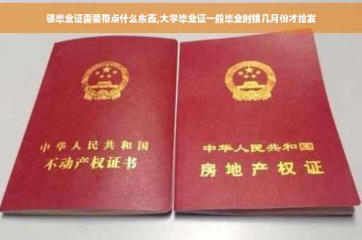 领毕业证需要带点什么东西,大学毕业证一般毕业时候几月份才给发