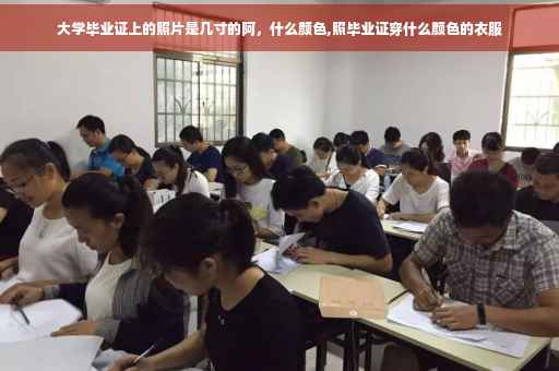 大学毕业证上的照片是几寸的阿，什么颜色,照毕业证穿什么颜色的衣服