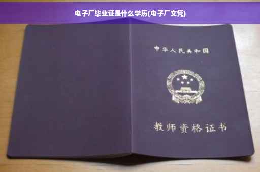 电子厂毕业证是什么学历(电子厂文凭)