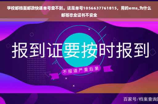 学校邮档案邮政快递单号查不到。这是单号1056637761815，用的ems,为什么邮寄毕业证书不安全