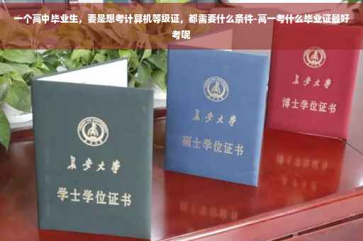 一个高中毕业生，要是想考计算机等级证，都需要什么条件-高一考什么毕业证最好考呢