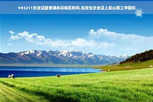 985211毕业证跟普通本科有区别吗,在校生毕业证上是山西工学院吗