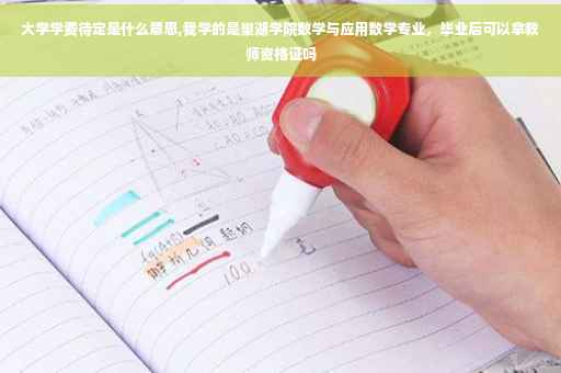 大学学费待定是什么意思,我学的是巢湖学院数学与应用数学专业，毕业后可以拿教师资格证吗