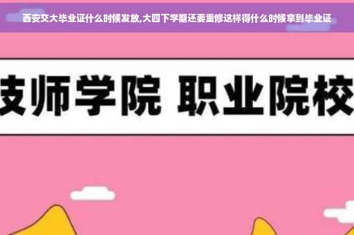 西安交大毕业证什么时候发放,大四下学期还要重修这样得什么时候拿到毕业证