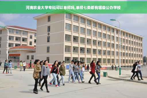 河南农业大学专科可以单招吗,单招七类都有哪些公办学校