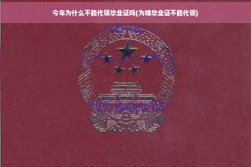 今年为什么不能代领毕业证吗(为啥毕业证不能代领)