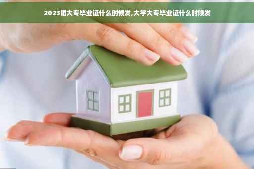 2023届大专毕业证什么时候发,大学大专毕业证什么时候发