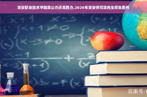 吉安职业技术学院是公办还是民办,2020年吉安师范定向生招生条件