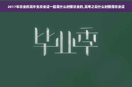 2017年毕业的高中生毕业证一般是什么时候毕业的,高考之后什么时候得毕业证