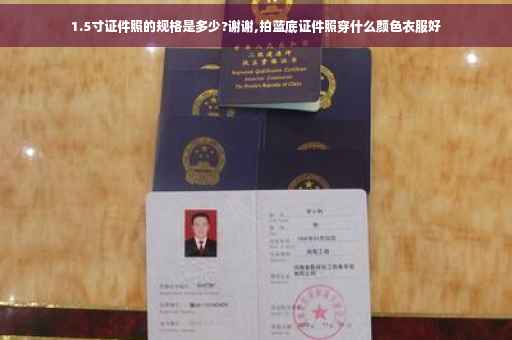 1.5寸证件照的规格是多少?谢谢,拍蓝底证件照穿什么颜色衣服好