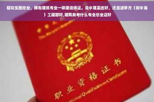 研究生刚毕业，拥有建筑专业一级建造师证。是中建系统好，还是进甲方（如中海）工程部好,建筑类考什么专业毕业证好